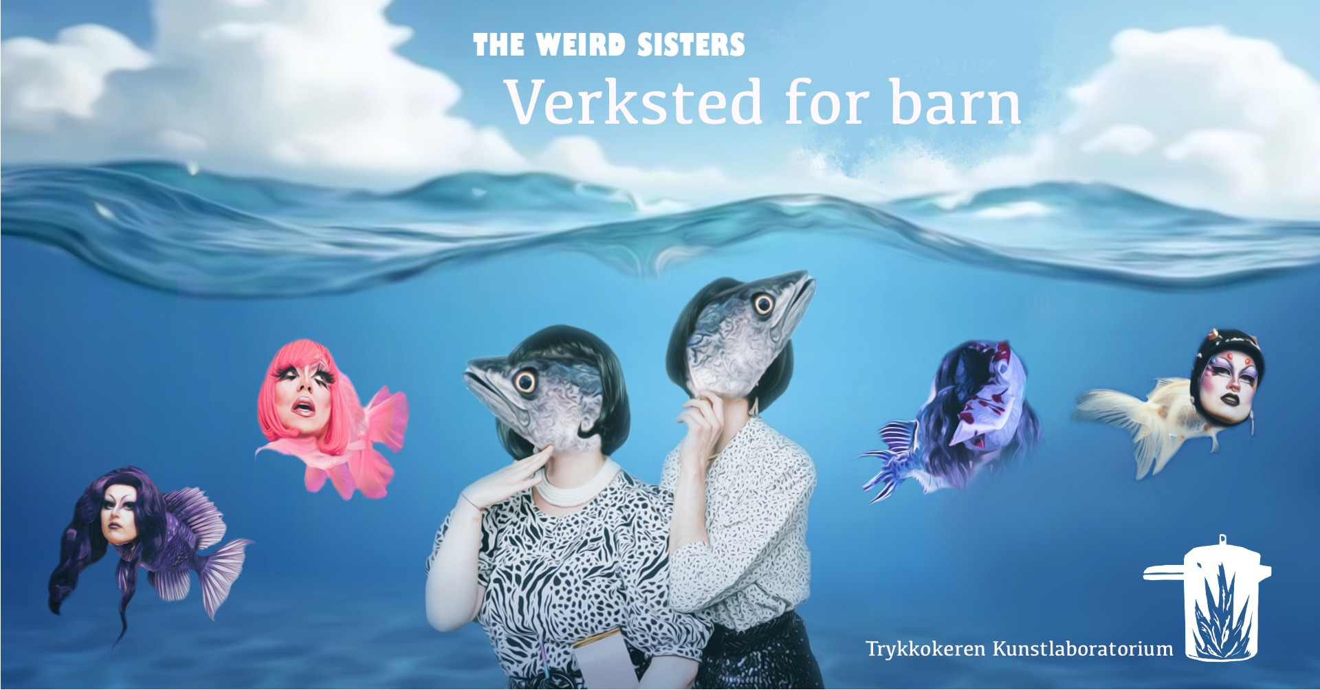Ett blått bilde der øverste delen er himmel og nedre delen under vann. I vannet står det to kvinner med fisk som hode og på hver side av de to fisk med hoder av drag queens. Tekst på bildet sier: The weird sisters, verksted for barn, Trykkokeren Kunstlaboratorium.